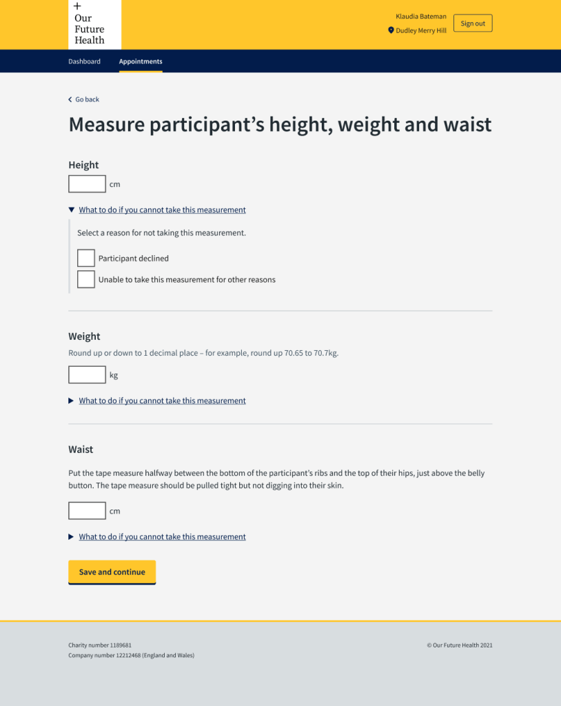 Screenshot of Our Future Health screen for phlebotomists. Heading says "Measure participant's height, weight and waist" There is a rectangle with the word "Height" above it for the phlebotomist to enter the height. There is a rectangle with the word "Weight" above it for the phlebotomist to enter the weight. There is a rectangle with the word "Waist" and a paragraph giving instructions on how to measure the waist. There is an arrow with link text "What to do if you cannot take this measurement" Under that are the words "Select a reason for not taking this measurement". There is a square with the words "Participant declined" next to it, and another square with the words "Unable to take this measurement for other reasons".